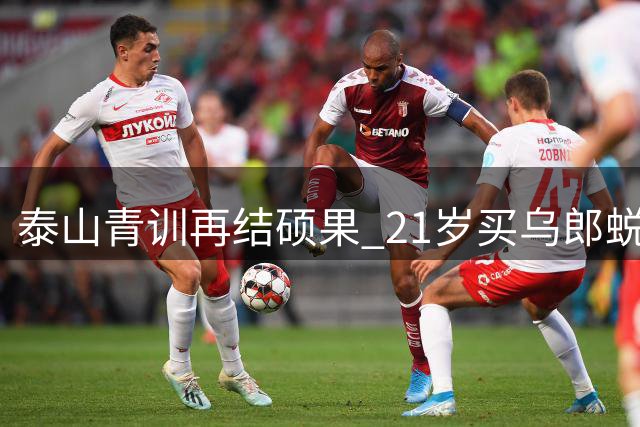 泰山青训再结硕果 21岁买乌郎蜕变球队锋线新担当